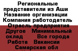 Региональные представители из Аши › Название организации ­ Компания-работодатель › Отрасль предприятия ­ Другое › Минимальный оклад ­ 1 - Все города Работа » Вакансии   . Самарская обл.,Чапаевск г.